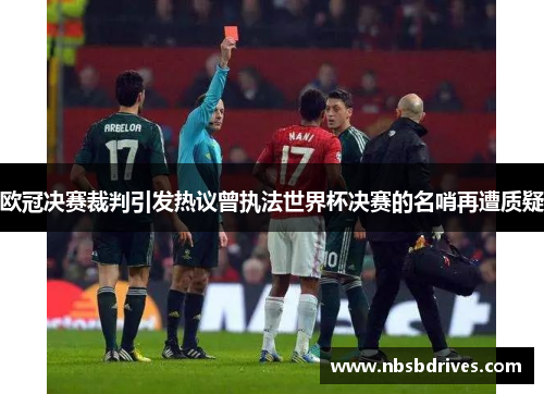 欧冠决赛裁判引发热议曾执法世界杯决赛的名哨再遭质疑