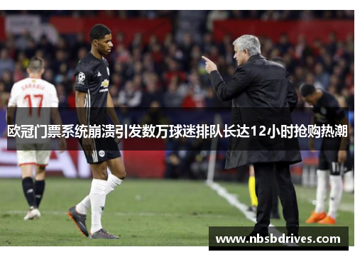 欧冠门票系统崩溃引发数万球迷排队长达12小时抢购热潮