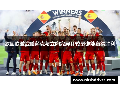 欧国联激战哈萨克与立陶宛展开较量谁能赢得胜利