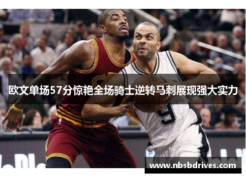 欧文单场57分惊艳全场骑士逆转马刺展现强大实力