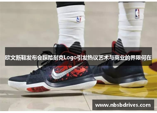 欧文新鞋发布会踩踏耐克Logo引发热议艺术与商业的界限何在