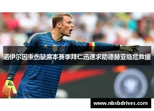 诺伊尔因重伤缺席本赛季拜仁迅速求助德赫亚临危救援