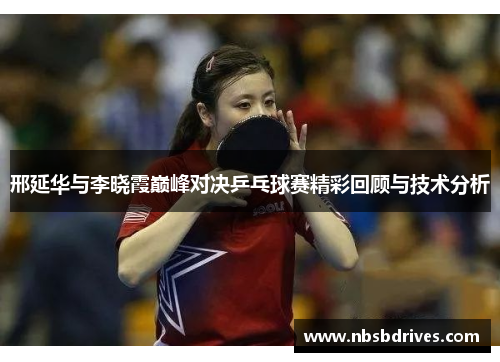 邢延华与李晓霞巅峰对决乒乓球赛精彩回顾与技术分析