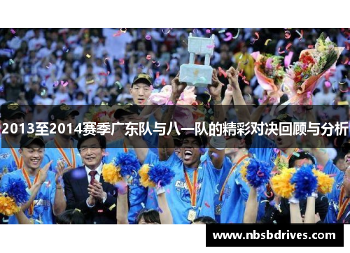 2013至2014赛季广东队与八一队的精彩对决回顾与分析