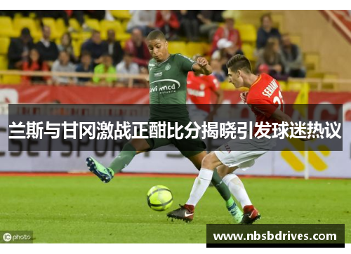 兰斯与甘冈激战正酣比分揭晓引发球迷热议