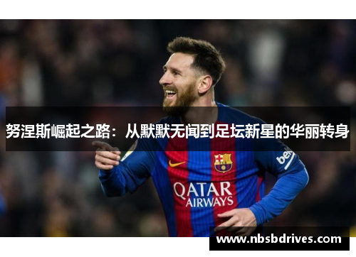 努涅斯崛起之路：从默默无闻到足坛新星的华丽转身