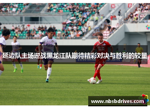 延边队主场迎战黑龙江队期待精彩对决与胜利的较量