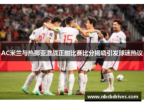 AC米兰与热那亚激战正酣比赛比分揭晓引发球迷热议