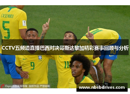 CCTV五频道直播巴西对决哥斯达黎加精彩赛事回顾与分析