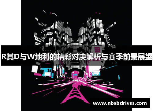 R其D与W地利的精彩对决解析与赛季前景展望