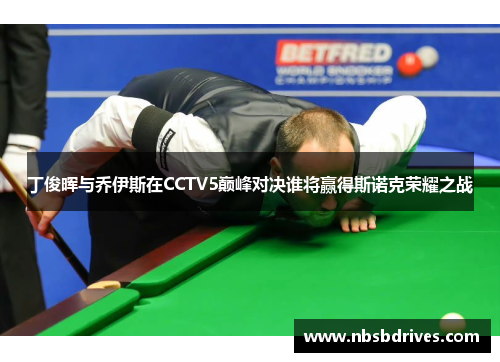 丁俊晖与乔伊斯在CCTV5巅峰对决谁将赢得斯诺克荣耀之战