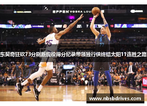 东契奇狂砍73分刷新现役得分纪录带领独行侠终结太阳11连胜之路