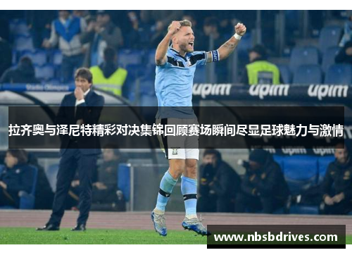 拉齐奥与泽尼特精彩对决集锦回顾赛场瞬间尽显足球魅力与激情