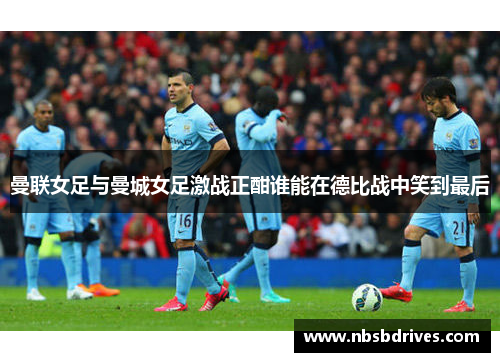 曼联女足与曼城女足激战正酣谁能在德比战中笑到最后