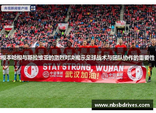 根本哈根与斯拉维亚的激烈对决揭示足球战术与团队协作的重要性